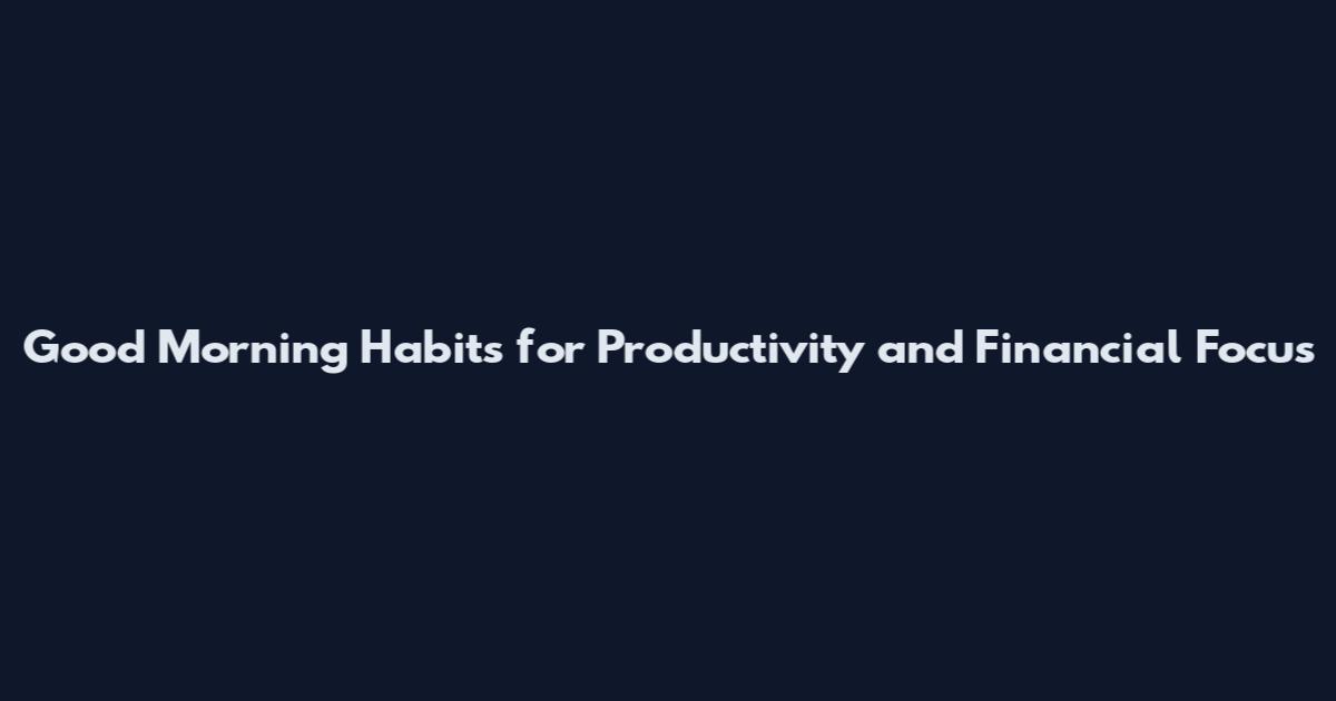 Good Morning Habits for Productivity and Financial Focus