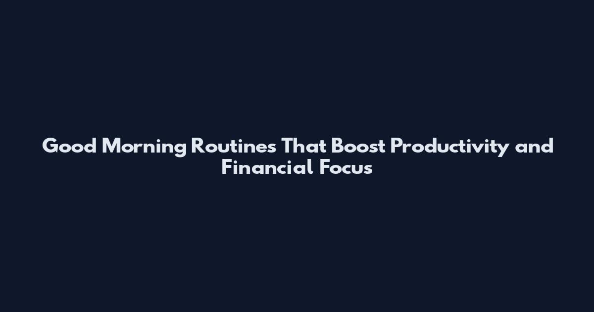 Good Morning Routines That Boost Productivity and Financial Focus