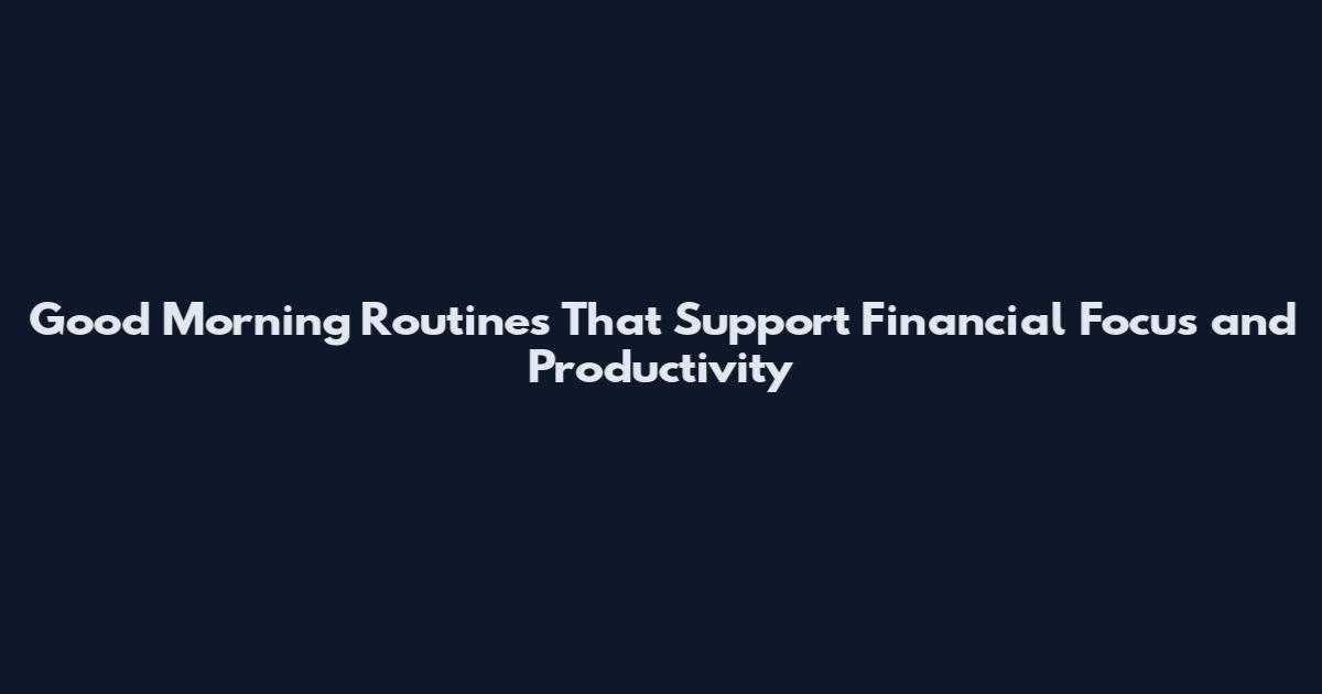 Good Morning Routines That Support Financial Focus and Productivity