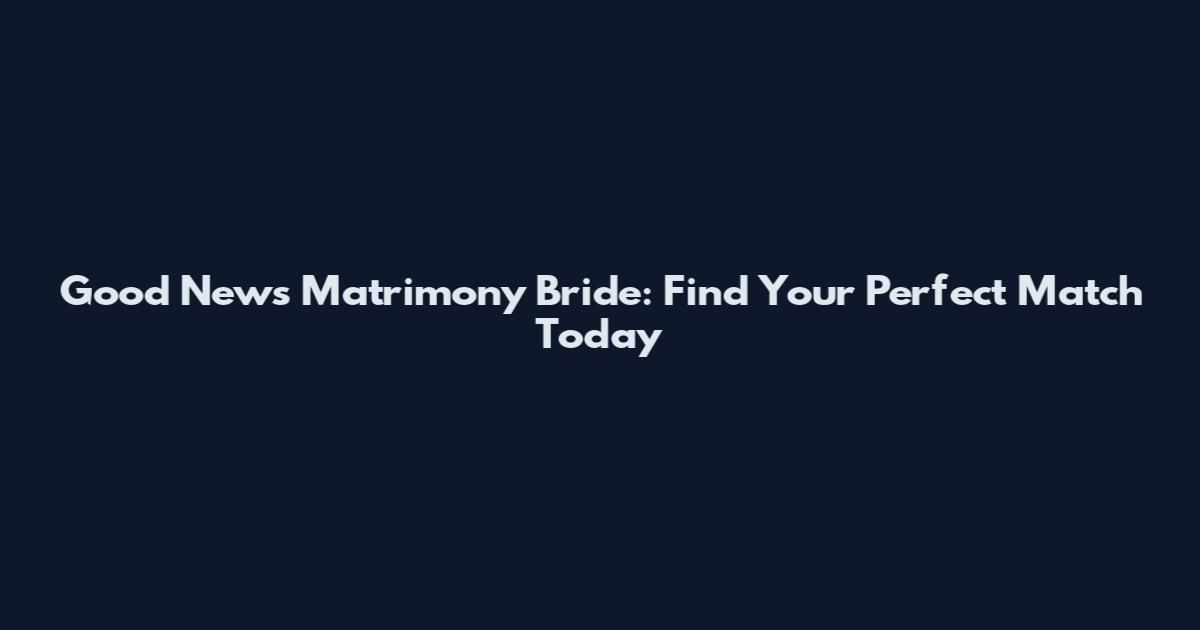 Good News Matrimony Bride: Find Your Perfect Match Today
