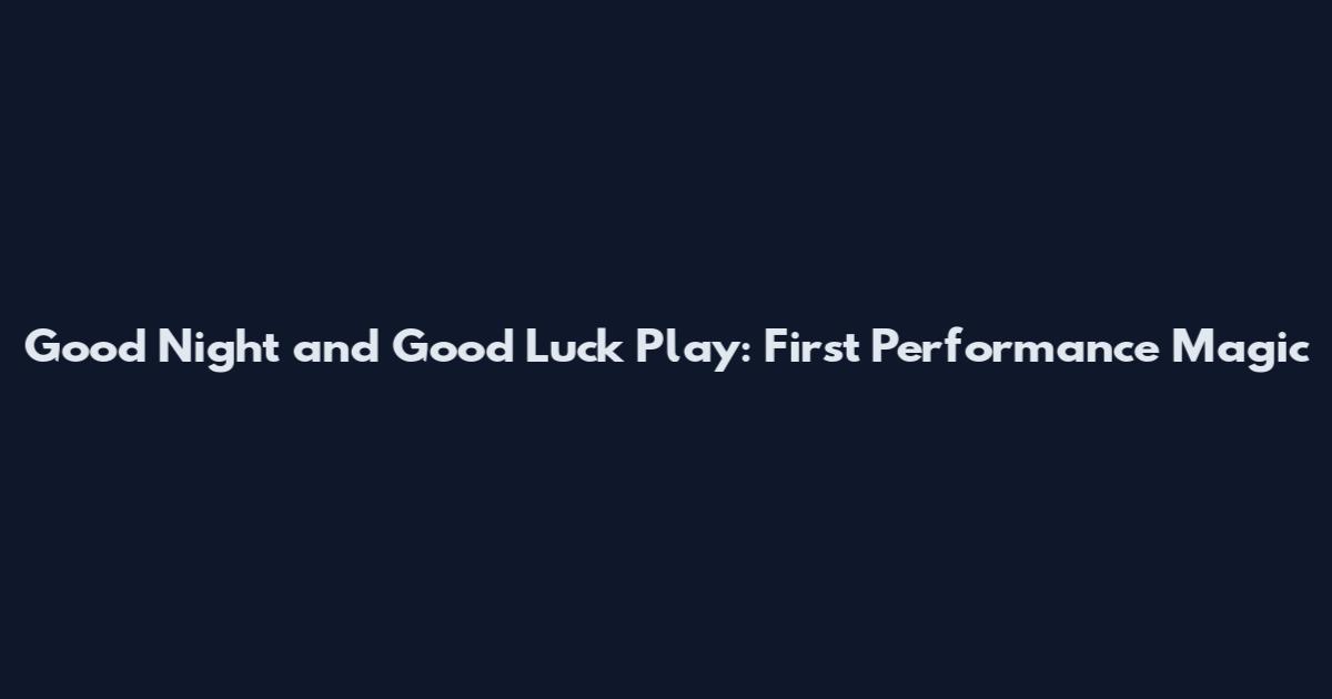 Good Night and Good Luck Play: First Performance Magic