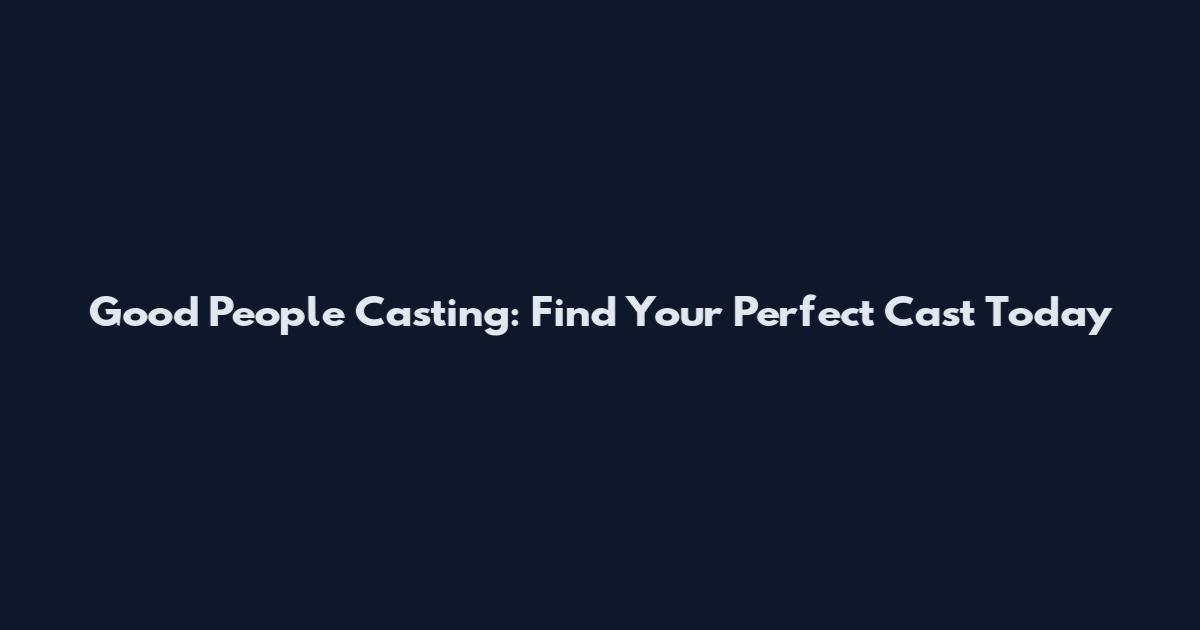 Good People Casting: Find Your Perfect Cast Today