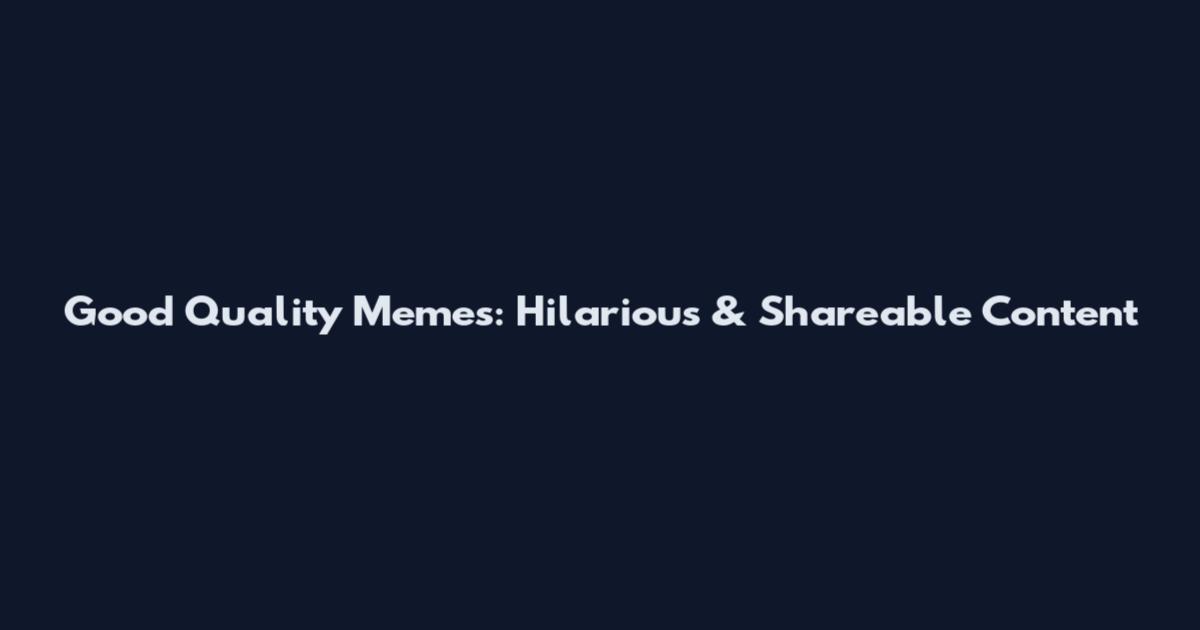 Good Quality Memes: Hilarious & Shareable Content