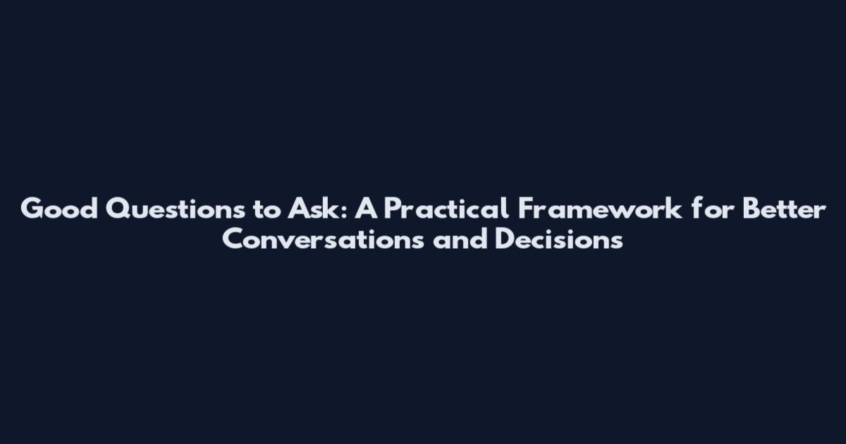 Good Questions to Ask: A Practical Framework for Better Conversations and Decisions