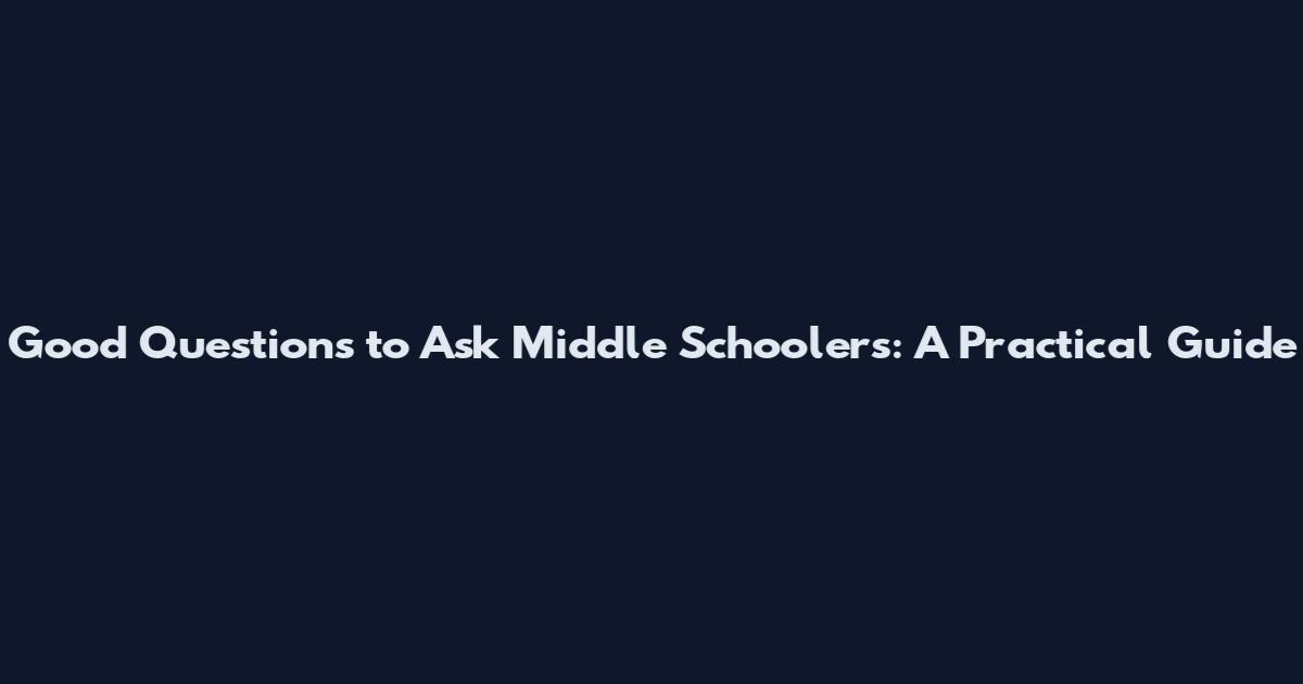 Good Questions to Ask Middle Schoolers: A Practical Guide