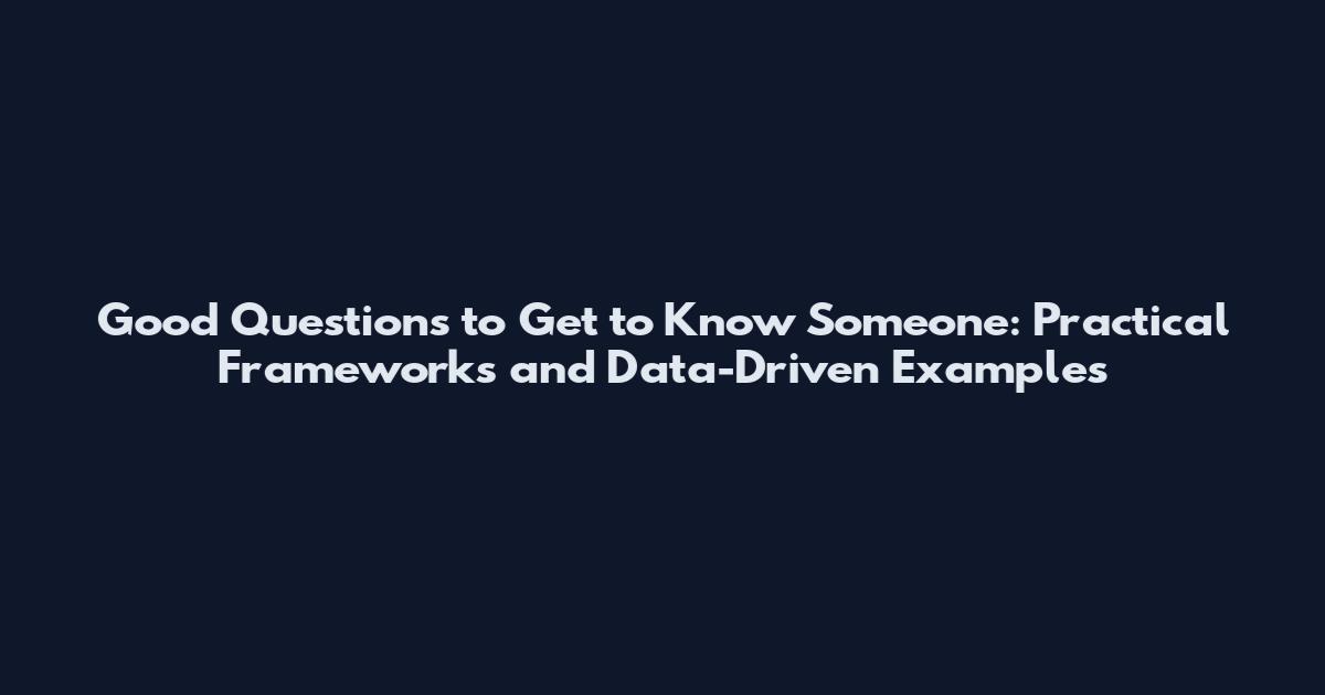 Good Questions to Get to Know Someone: Practical Frameworks and Data-Driven Examples