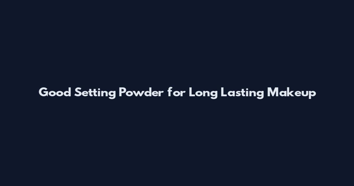 Good Setting Powder for Long Lasting Makeup