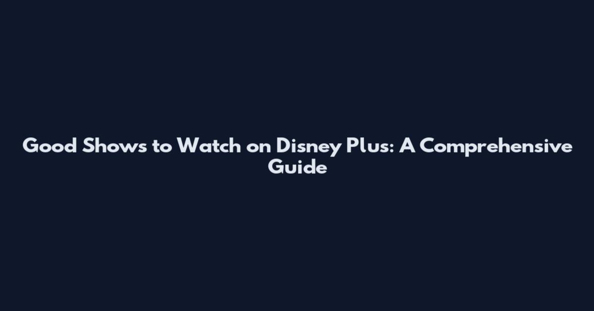 Good Shows to Watch on Disney Plus: A Comprehensive Guide