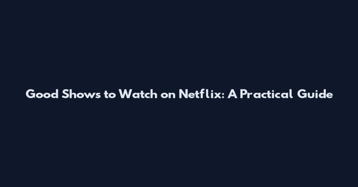 Good Shows to Watch on Netflix: A Practical Guide