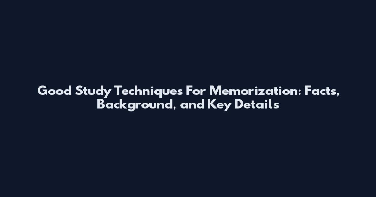 Good Study Techniques For Memorization: Facts, Background, and Key Details