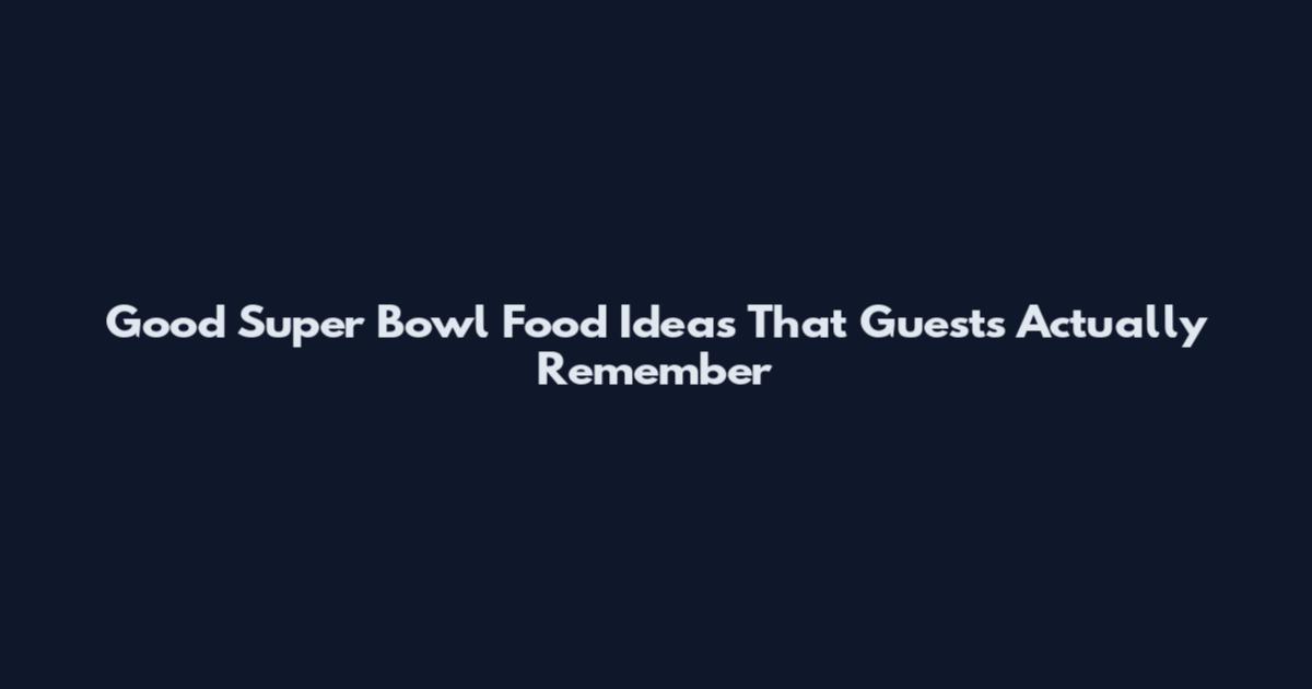 Good Super Bowl Food Ideas That Guests Actually Remember