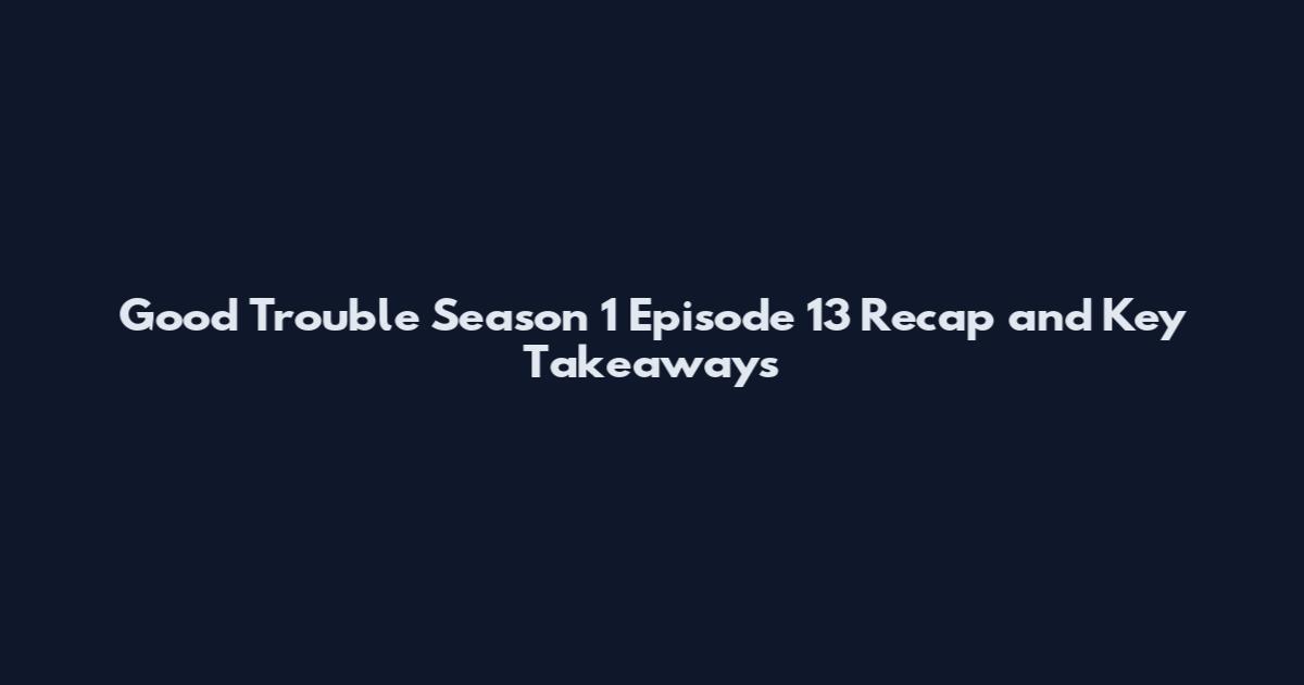 Good Trouble Season 1 Episode 13 Recap and Key Takeaways