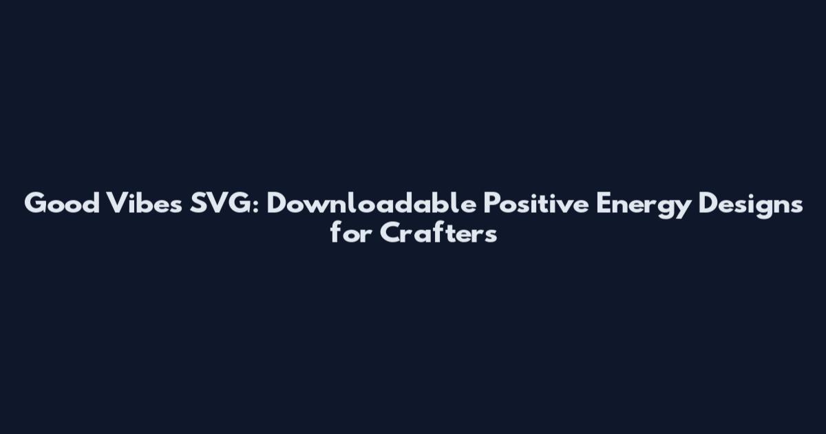 Good Vibes SVG: Downloadable Positive Energy Designs for Crafters