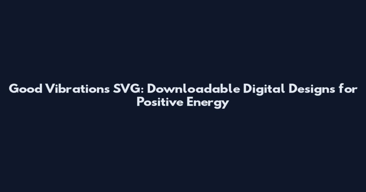 Good Vibrations SVG: Downloadable Digital Designs for Positive Energy