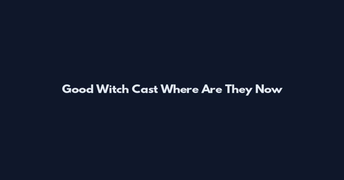 Good Witch Cast Where Are They Now