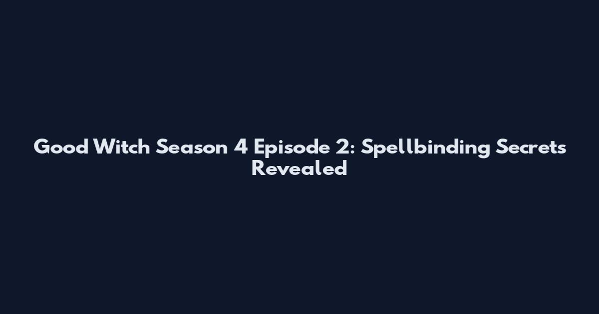 Good Witch Season 4 Episode 2: Spellbinding Secrets Revealed