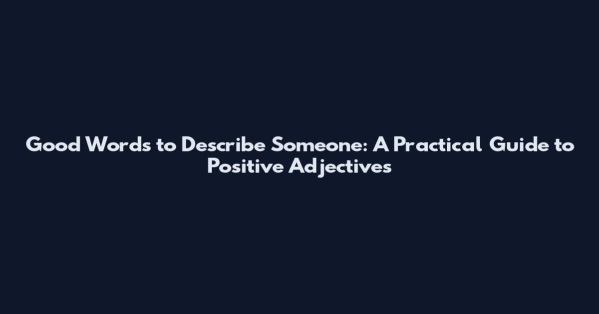 Good Words to Describe Someone: A Practical Guide to Positive Adjectives