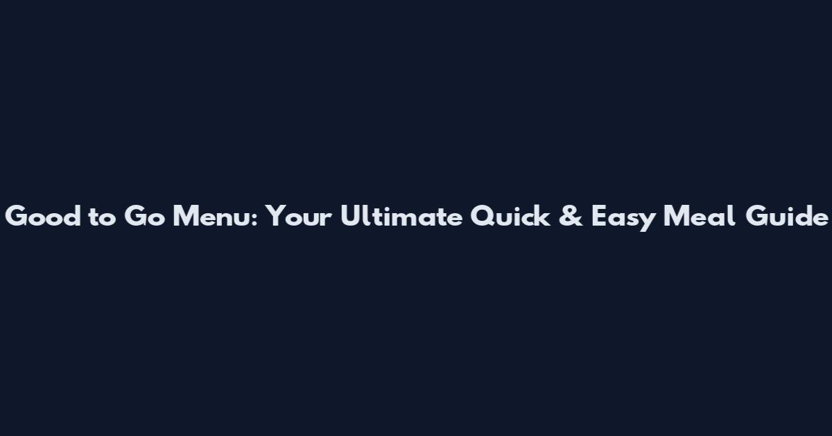 Good to Go Menu: Your Ultimate Quick & Easy Meal Guide