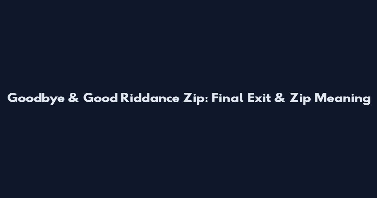 Goodbye & Good Riddance Zip: Final Exit & Zip Meaning