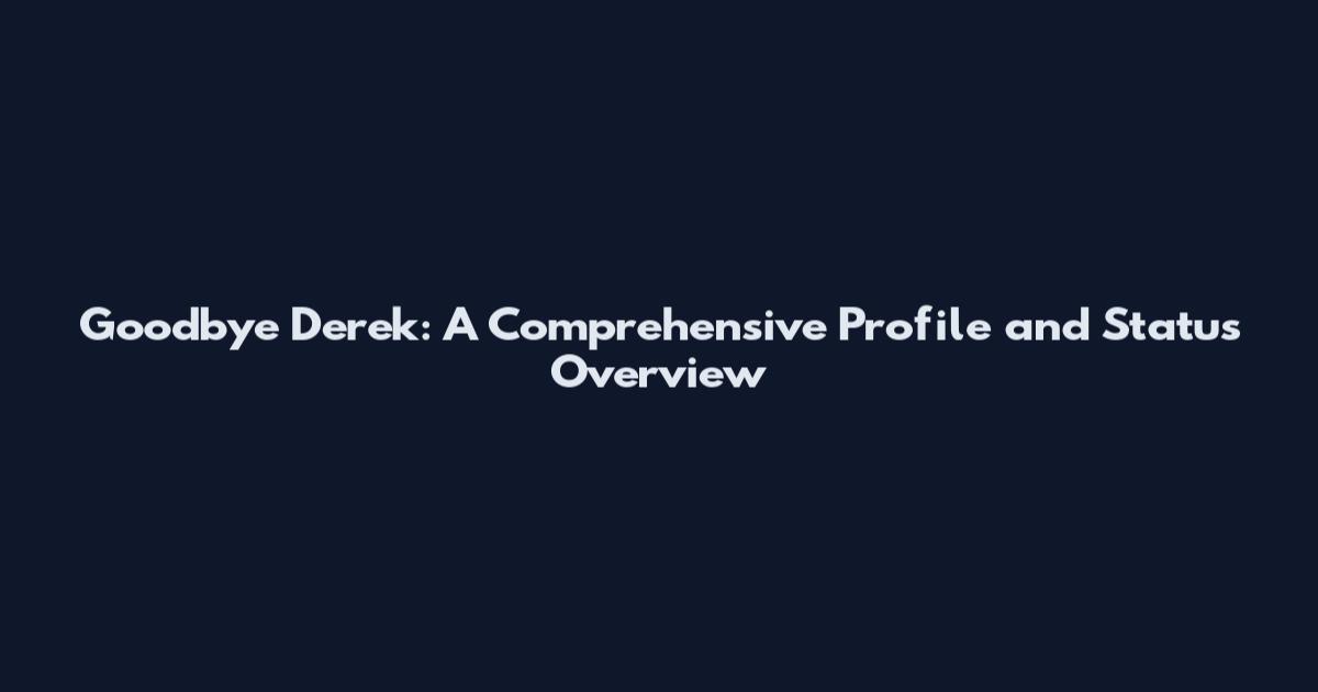 Goodbye Derek: A Comprehensive Profile and Status Overview