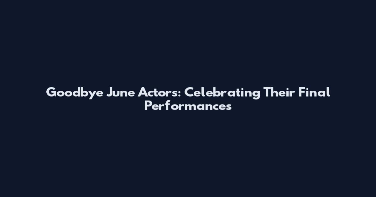 Goodbye June Actors: Celebrating Their Final Performances