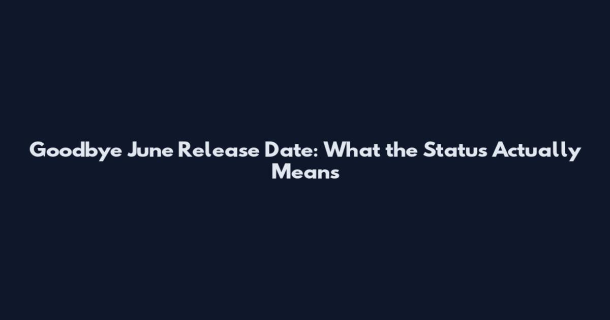Goodbye June Release Date: What the Status Actually Means