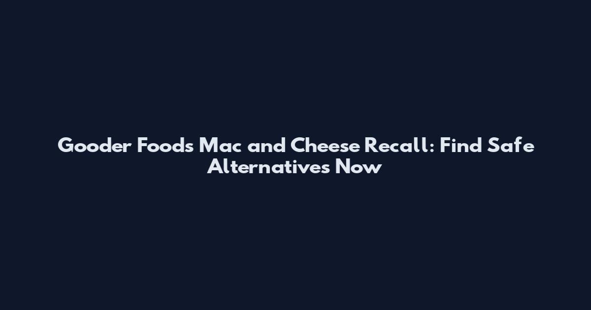 Gooder Foods Mac and Cheese Recall: Find Safe Alternatives Now