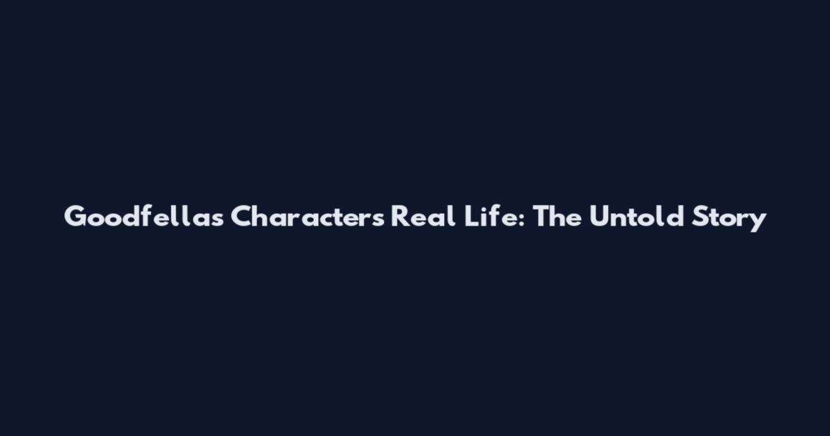 Goodfellas Characters Real Life: The Untold Story