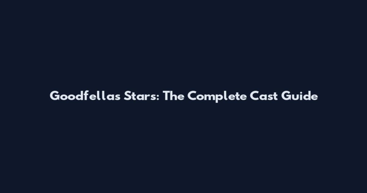 Goodfellas Stars: The Complete Cast Guide