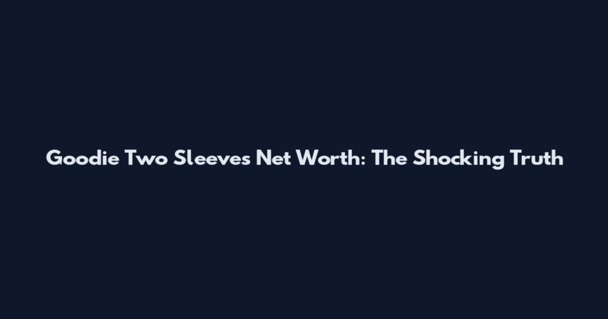 Goodie Two Sleeves Net Worth: The Shocking Truth