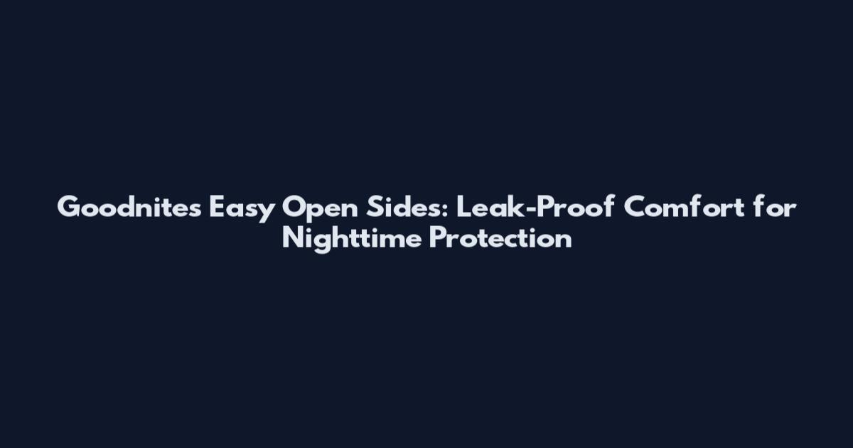 Goodnites Easy Open Sides: Leak-Proof Comfort for Nighttime Protection