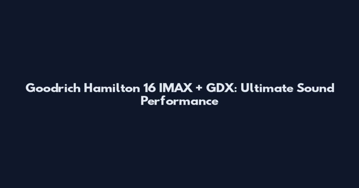 Goodrich Hamilton 16 IMAX + GDX: Ultimate Sound Performance