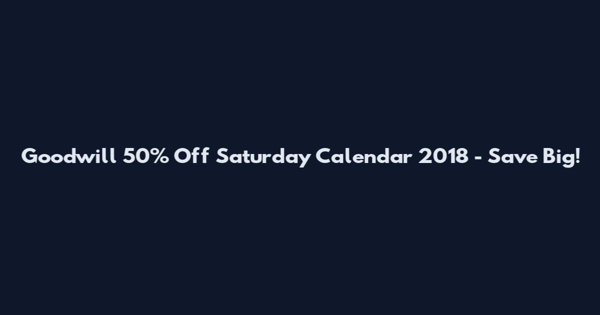 Goodwill 50% Off Saturday Calendar 2018 - Save Big!