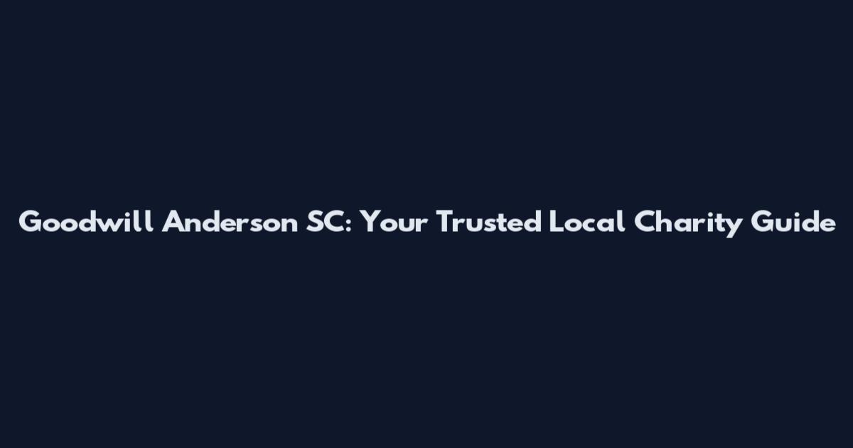 Goodwill Anderson SC: Your Trusted Local Charity Guide