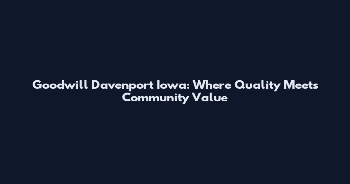 Goodwill Davenport Iowa: Where Quality Meets Community Value