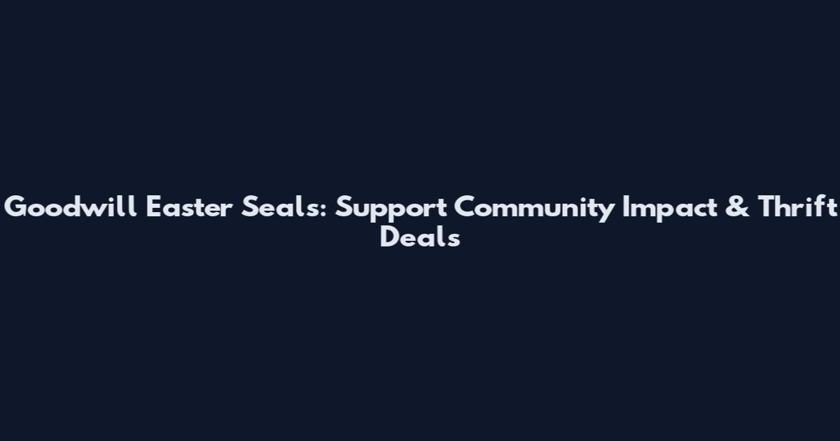 Goodwill Easter Seals: Support Community Impact & Thrift Deals