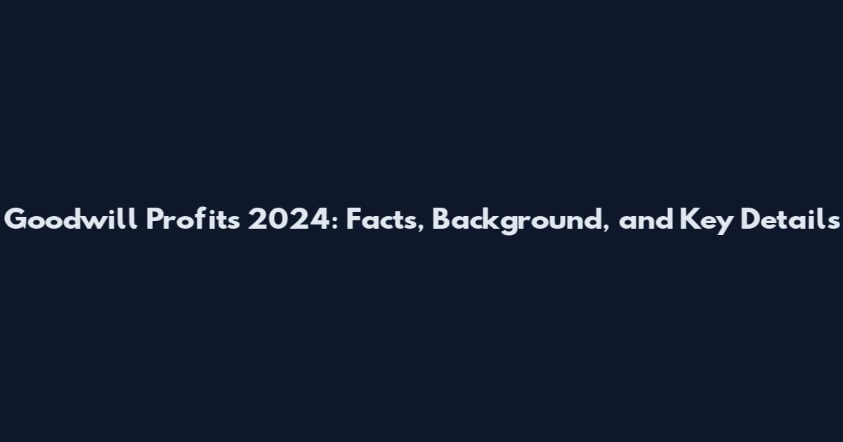 Goodwill Profits 2024: Facts, Background, and Key Details