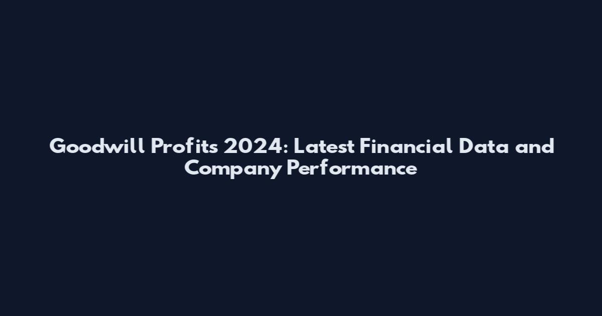 Goodwill Profits 2024: Latest Financial Data and Company Performance