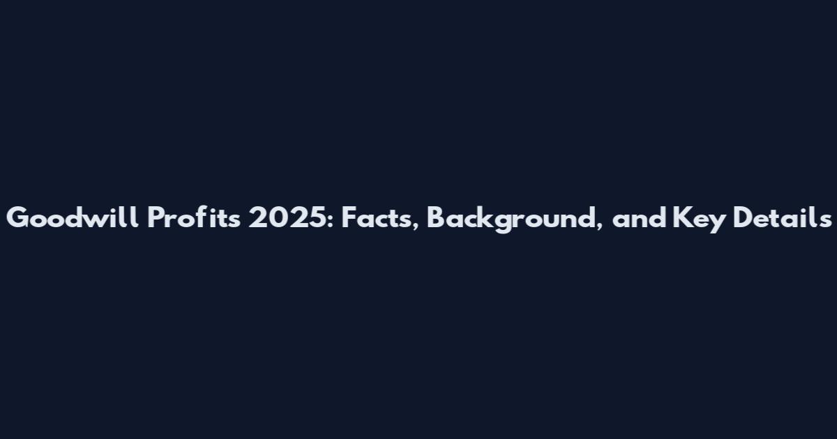 Goodwill Profits 2025: Facts, Background, and Key Details