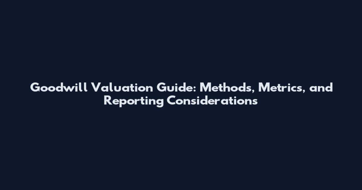 Goodwill Valuation Guide: Methods, Metrics, and Reporting Considerations