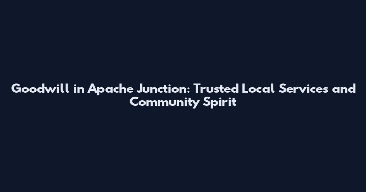Goodwill in Apache Junction: Trusted Local Services and Community Spirit