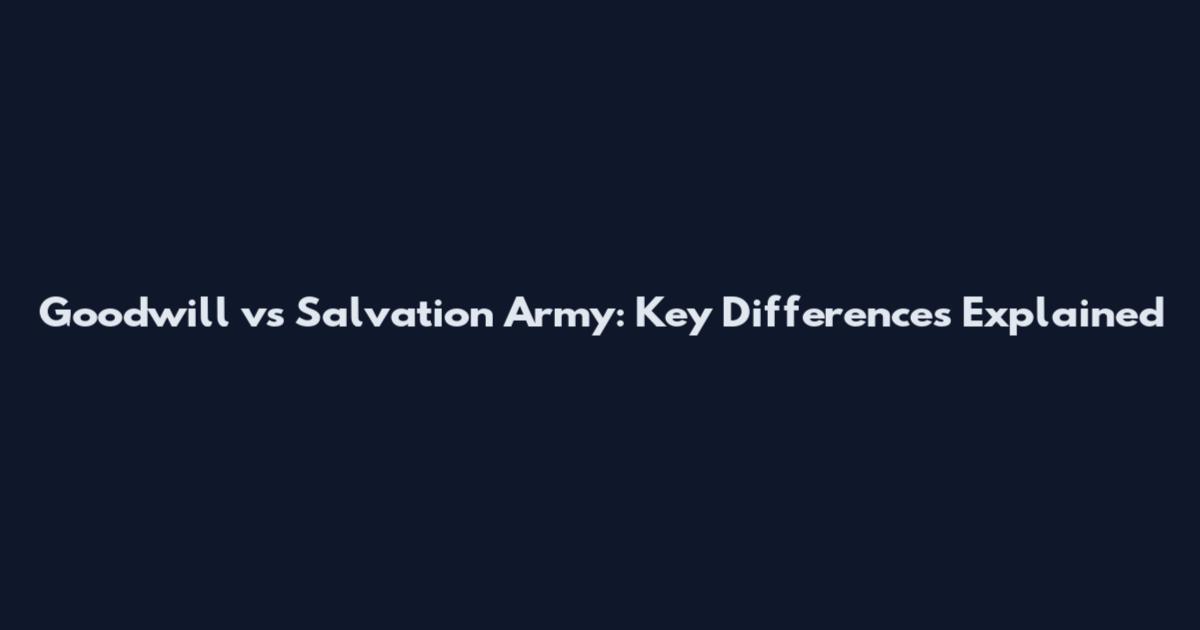 Goodwill vs Salvation Army: Key Differences Explained