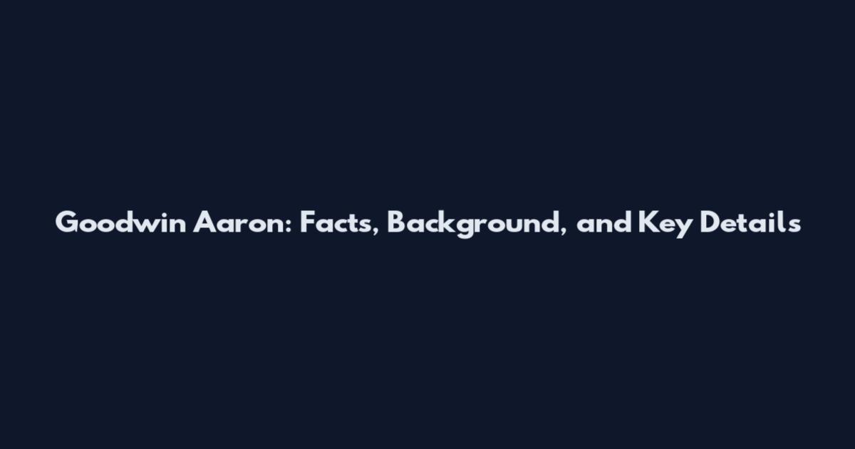 Goodwin Aaron: Facts, Background, and Key Details