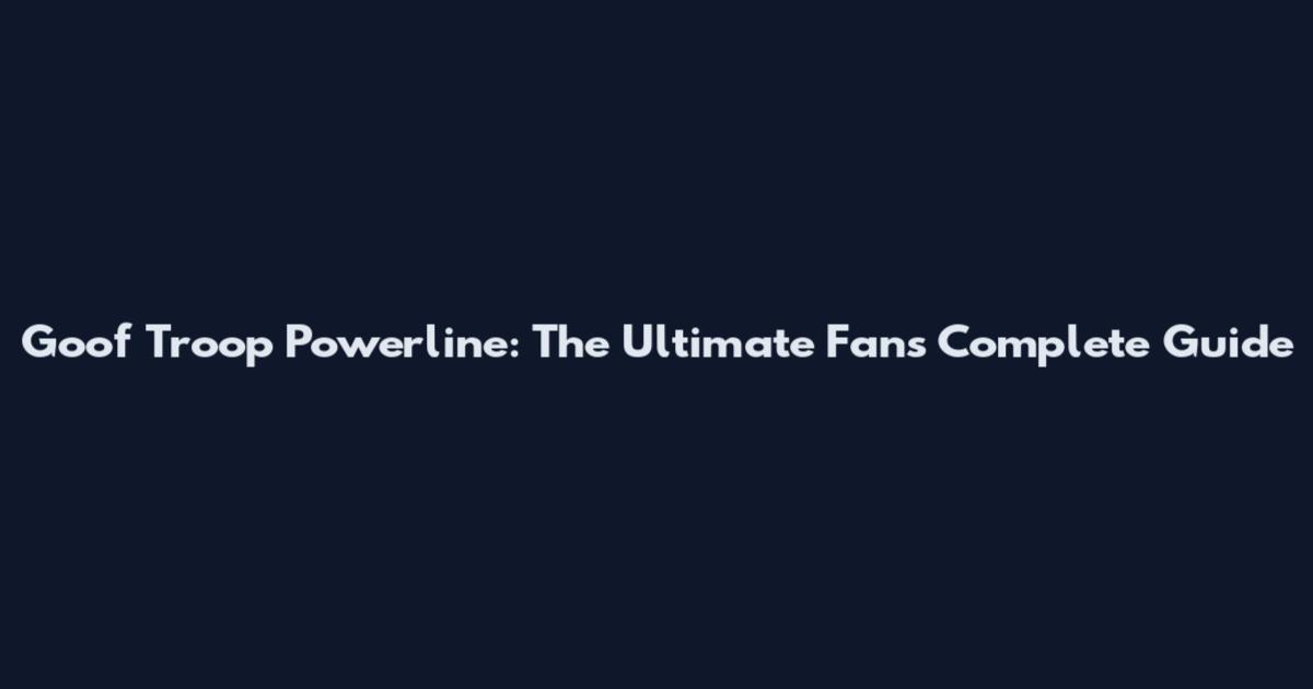 Goof Troop Powerline: The Ultimate Fan's Complete Guide