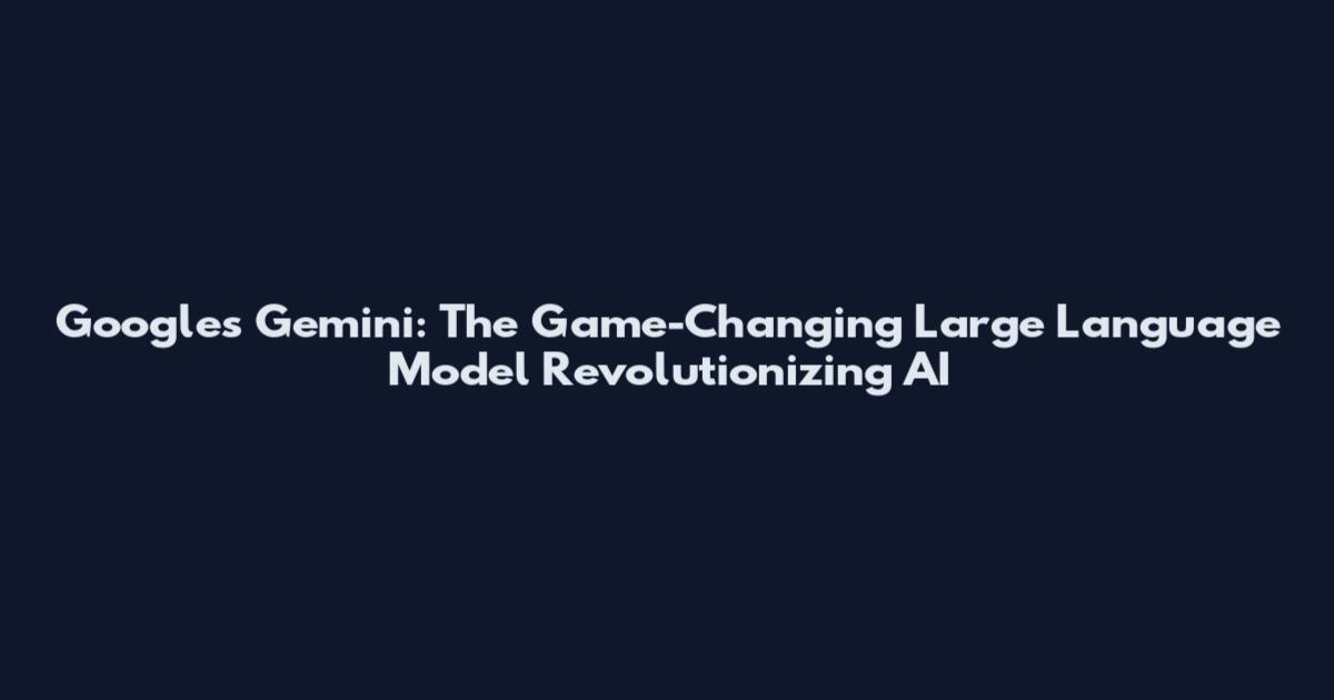 Google's Gemini: The Game-Changing Large Language Model Revolutionizing AI