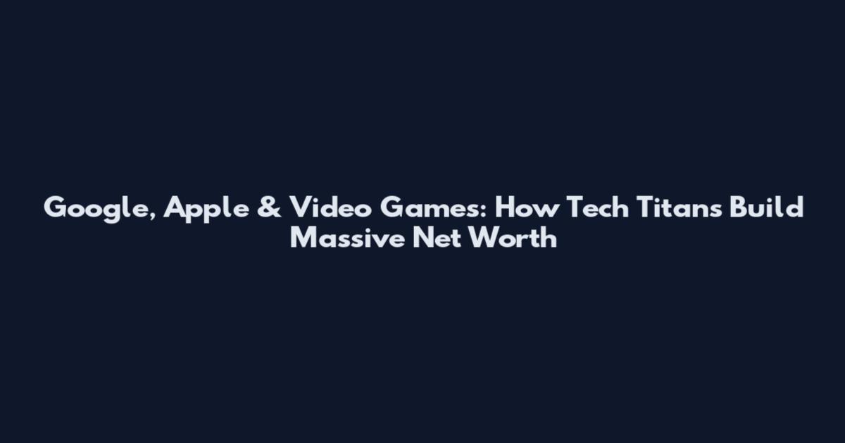 Google, Apple & Video Games: How Tech Titans Build Massive Net Worth