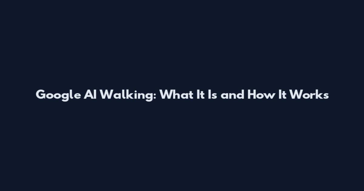 Google AI Walking: What It Is and How It Works