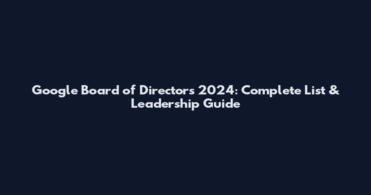 Google Board of Directors 2024: Complete List & Leadership Guide