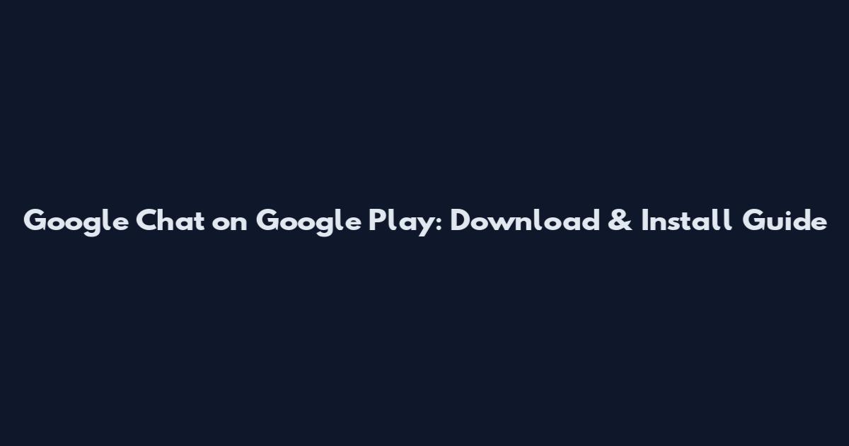 Google Chat on Google Play: Download & Install Guide