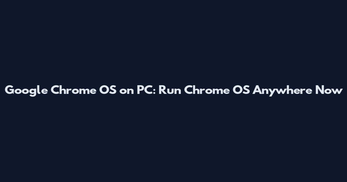 Google Chrome OS on PC: Run Chrome OS Anywhere Now